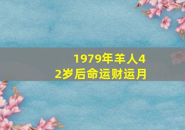 1979年羊人42岁后命运财运月,79年的闰六月羊命42岁命运42岁之后事业财运提升