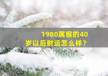 1980属猴的40岁以后财运怎么样？