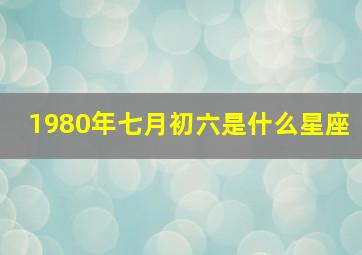 1980年七月初六是什么星座