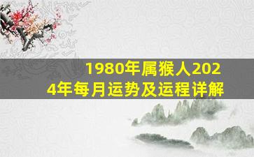 1980年属猴人2024年每月运势及运程详解,1980年属猴人2024年每月运势及运程详解图片