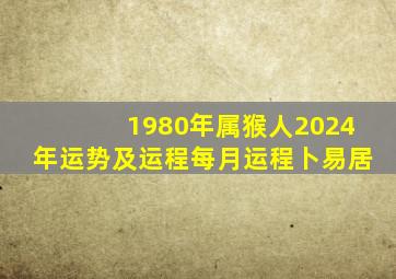 1980年属猴人2024年运势及运程每月运程卜易居,1980年属猴人在2024年的运程