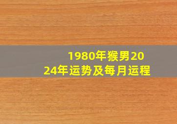 1980年猴男2024年运势及每月运程,1980年生肖猴在2024年运势