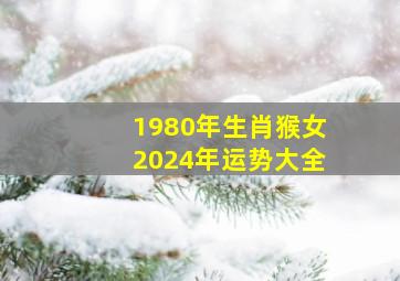 1980年生肖猴女2024年运势大全,1980年生肖猴2024年运势大全