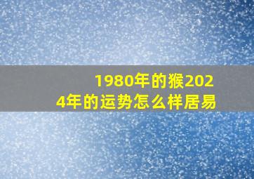 1980年的猴2024年的运势怎么样居易