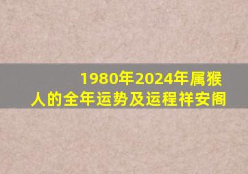 1980年2024年属猴人的全年运势及运程祥安阁,1980年2024年属猴的运势详解