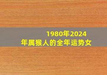 1980年2024年属猴人的全年运势女,1980年猴女2024年运势