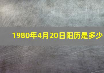 1980年4月20日阳历是多少,1980年的腊月十九是阳历多少号什么星座