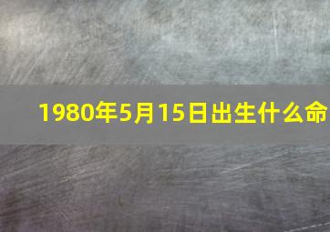 1980年5月15日出生什么命,1980年农历五月十五是什么星座