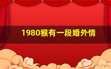 1980猴有一段婚外情,属猴的2024年有三喜