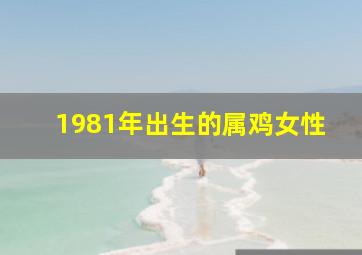 1981年出生的属鸡女性,81年属鸡女运势