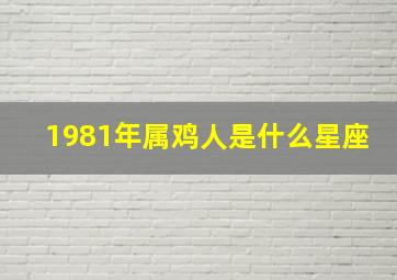 1981年属鸡人是什么星座,1981年属鸡人是什么星座啊