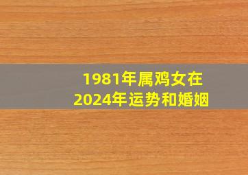 1981年属鸡女在2024年运势和婚姻,1981年属鸡的2024年的运怎么样