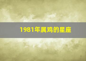 1981年属鸡的星座,81年的鸡是什么座