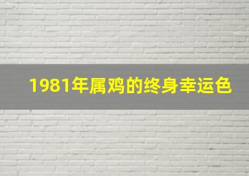 1981年属鸡的终身幸运色,1981年属鸡的幸运色是什么颜色2024年