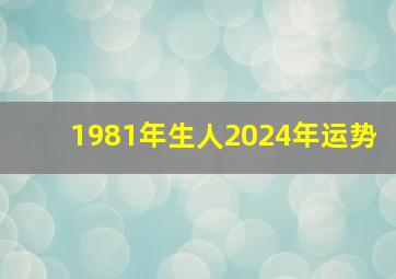 1981年生人2024年运势,1981年生人2024年运势