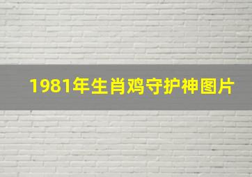 1981年生肖鸡守护神图片,属鸡2023年犯太岁佩戴什么化解