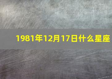 1981年12月17日什么星座,1981年阳历12月17日是什么星座