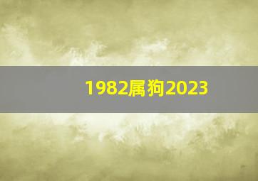 1982属狗2023,1982年出生属狗人2023年运势及运程