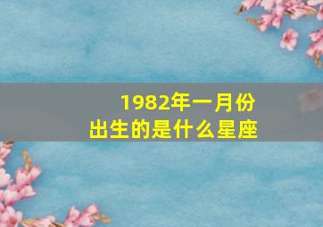 1982年一月份出生的是什么星座,1982年一月份出生的属什么