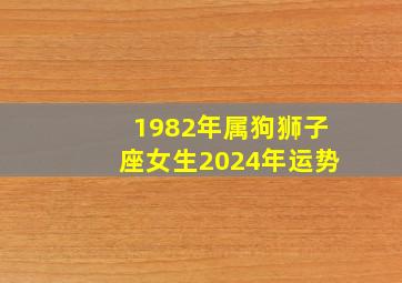 1982年属狗狮子座女生2024年运势,82年狗狮子座男性格