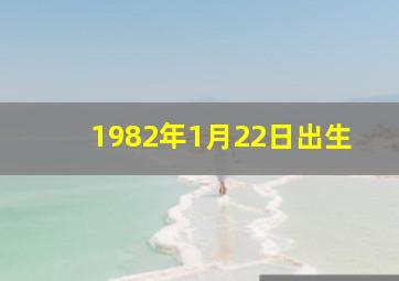 1982年1月22日出生,1982年阴历1月22日是什么星座