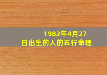 1982年4月27日出生的人的五行命理,我的生日是阳历1982年4月23日凌晨2点多