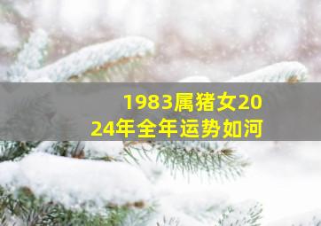 1983属猪女2024年全年运势如河,1983年猪女2024年运势