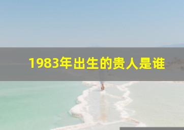 1983年出生的贵人是谁,83年属猪的贵人是什么生肖