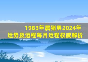 1983年属猪男2024年运势及运程每月运程权威解析,83年属猪人2024年运程