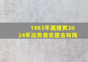 1983年属猪男2024年运势易安居吉祥网