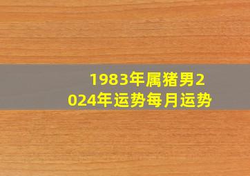 1983年属猪男2024年运势每月运势,1983年属猪2024年运势及运程