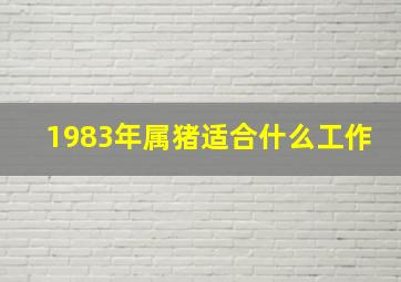 1983年属猪适合什么工作,1983年属猪适合做什么行业