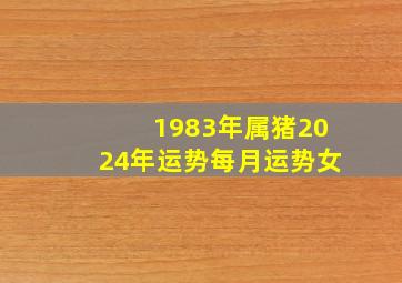 1983年属猪2024年运势每月运势女