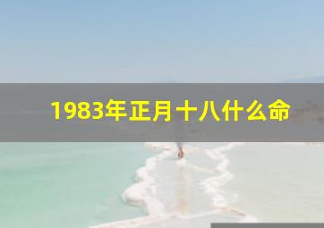 1983年正月十八什么命,1983年正月十八丑时命运