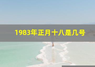 1983年正月十八是几号,1983年正月十九阳历是几号