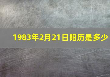 1983年2月21日阳历是多少,1983年2月21日是什么星座农历