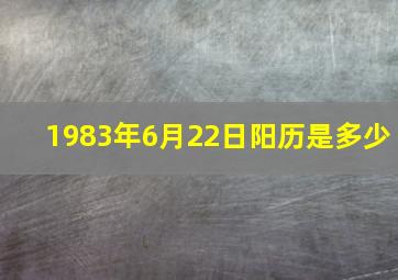 1983年6月22日阳历是多少,83年是什么星座