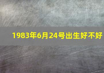 1983年6月24号出生好不好,1983年6月24日早9点30分左右出生的女性