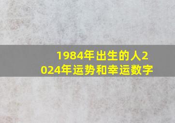 1984年出生的人2024年运势和幸运数字,1984年出生2024年运势如何