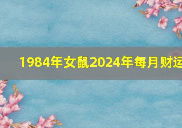 1984年女鼠2024年每月财运,84年女鼠2024年下半年财运