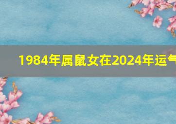 1984年属鼠女在2024年运气,1984年属鼠女2024年的运程