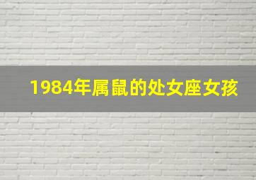 1984年属鼠的处女座女孩,1984年属鼠的农历十月初四出生的是什么星座