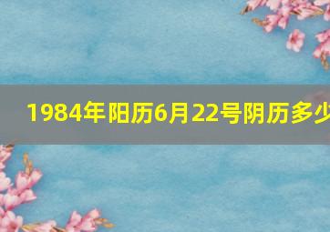 1984年阳历6月22号阴历多少,中国传统节日的资料