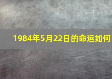 1984年5月22日的命运如何,1984年五月二十二是什么星座