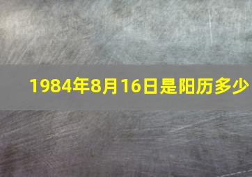 1984年8月16日是阳历多少,1984年8月16日阳历的多少号