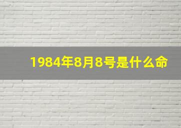 1984年8月8号是什么命,求1984年农历8月初8晚上8点8分出生的人命运