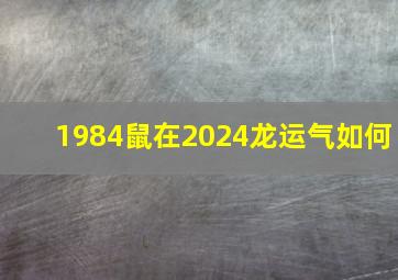 1984鼠在2024龙运气如何,72年鼠2024年运势完整版