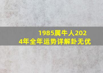 1985属牛人2024年全年运势详解卦无优,1985属牛2024年运势