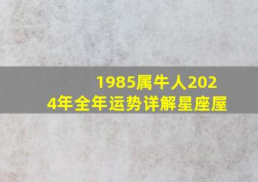 1985属牛人2024年全年运势详解星座屋,1985属牛的2024年运势如何