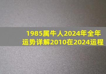 1985属牛人2024年全年运势详解2010在2024运程,1985属牛的2024年运势如何